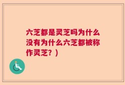 六芝都是灵芝吗为什么没有为什么六芝都被称作灵芝？)
