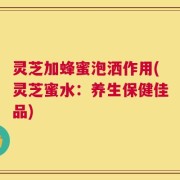 灵芝加蜂蜜泡洒作用(灵芝蜜水：养生保健佳品)