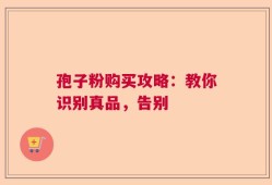 孢子粉购买攻略：教你识别真品，告别