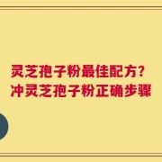 灵芝孢子粉最佳配方？冲灵芝孢子粉正确步骤