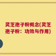 灵芝孢子粉概念(灵芝孢子粉：功效与作用)