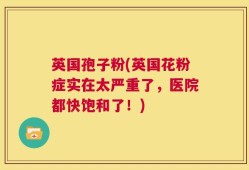 英国孢子粉(英国花粉症实在太严重了，医院都快饱和了！)