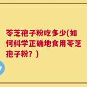 苓芝孢子粉吃多少(如何科学正确地食用苓芝孢子粉？)