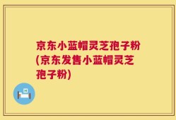 京东小蓝帽灵芝孢子粉(京东发售小蓝帽灵芝孢子粉)