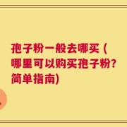 孢子粉一般去哪买 (哪里可以购买孢子粉？简单指南)