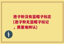 孢子粉没有蓝帽子标志(孢子粉无蓝帽子标记，质量难辨认)