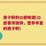 孢子粉的口感味道(口感香浓独特，营养丰富的孢子粉)