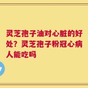 灵芝孢子油对心脏的好处？灵芝孢子粉冠心病人能吃吗
