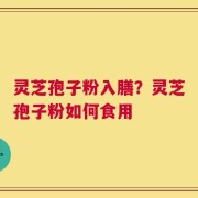 灵芝孢子粉入膳？灵芝孢子粉如何食用