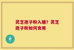 灵芝孢子粉入膳？灵芝孢子粉如何食用