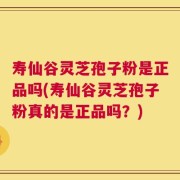 寿仙谷灵芝孢子粉是正品吗(寿仙谷灵芝孢子粉真的是正品吗？)