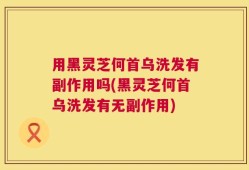 用黑灵芝何首乌洗发有副作用吗(黑灵芝何首乌洗发有无副作用)