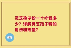 灵芝孢子粉一个疗程多少？详解灵芝孢子粉的用法和剂量？