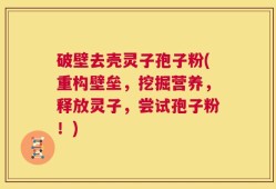 破壁去壳灵子孢子粉(重构壁垒，挖掘营养，释放灵子，尝试孢子粉！)