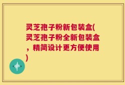 灵芝孢子粉新包装盒(灵芝孢子粉全新包装盒，精简设计更方便使用)