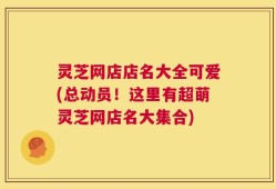 灵芝网店店名大全可爱(总动员！这里有超萌灵芝网店名大集合)
