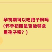 孕初期可以吃孢子粉吗(怀孕初期是否能够食用孢子粉？)