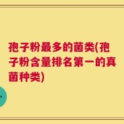 孢子粉最多的菌类(孢子粉含量排名第一的真菌种类)