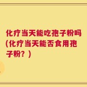 化疗当天能吃孢子粉吗(化疗当天能否食用孢子粉？)