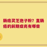 肠癌灵芝孢子粉？直肠癌的前期症兆有哪些