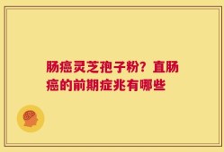 肠癌灵芝孢子粉？直肠癌的前期症兆有哪些