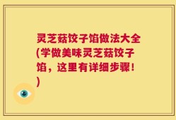灵芝菇饺子馅做法大全(学做美味灵芝菇饺子馅，这里有详细步骤！)