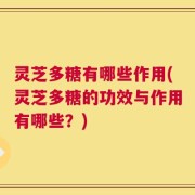 灵芝多糖有哪些作用(灵芝多糖的功效与作用有哪些？)
