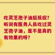 吃灵芝孢子油后反应？听说有医务人员吃过灵芝孢子油，是不是真的有效果的呀？