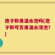 孢子粉用温水泡吗(孢子粉可否用温水浸泡？)