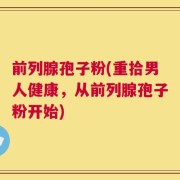 前列腺孢子粉(重拾男人健康，从前列腺孢子粉开始)