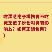 吃灵芝孢子粉伤胃不吃灵芝孢子粉会对胃有影响么？如何正确食用？)