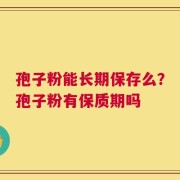 孢子粉能长期保存么？孢子粉有保质期吗
