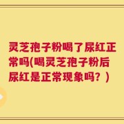 灵芝孢子粉喝了尿红正常吗(喝灵芝孢子粉后尿红是正常现象吗？)