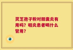灵芝孢子粉对胆囊炎有用吗？咽炎患者喝什么管用？