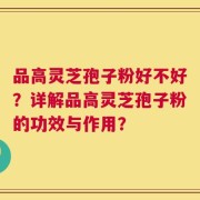 品高灵芝孢子粉好不好？详解品高灵芝孢子粉的功效与作用？