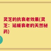 灵芝的抗衰老效果(灵芝：延缓衰老的天然秘药)