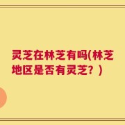 灵芝在林芝有吗(林芝地区是否有灵芝？)