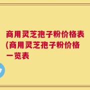 商用灵芝孢子粉价格表(商用灵芝孢子粉价格一览表