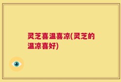 灵芝喜温喜凉(灵芝的温凉喜好)