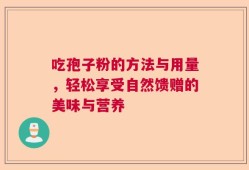 吃孢子粉的方法与用量，轻松享受自然馈赠的美味与营养