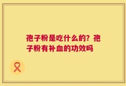 孢子粉是吃什么的？孢子粉有补血的功效吗