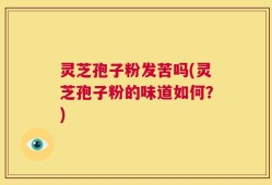 灵芝孢子粉发苦吗(灵芝孢子粉的味道如何？)