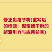 修正出孢子粉(重写后的标题：探索孢子粉的新牵引力与应用前景)