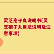 灵芝孢子丸说明书(灵芝孢子丸用法说明及注意事项)
