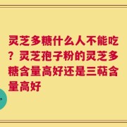 灵芝多糖什么人不能吃？灵芝孢子粉的灵芝多糖含量高好还是三萜含量高好