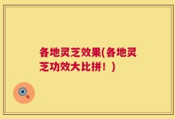 各地灵芝效果(各地灵芝功效大比拼！)