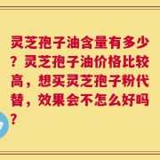 灵芝孢子油含量有多少？灵芝孢子油价格比较高，想买灵芝孢子粉代替，效果会不怎么好吗？