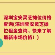 深圳宝安灵芝摊位价格查询(深圳宝安灵芝摊位租金查询，快来了解最新市场价格！)