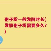 孢子粉一般发酵时长(发酵孢子粉需要多久？)