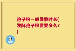 孢子粉一般发酵时长(发酵孢子粉需要多久？)